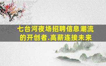 七台河夜场招聘信息
潮流的开创者.高薪连接未来