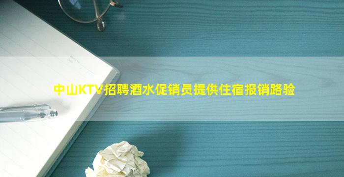 中山KTV招聘酒水促销员提供住宿报销路验